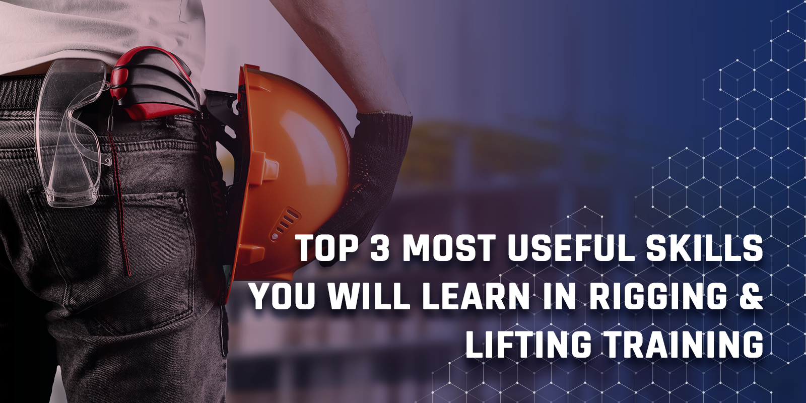 Top 3 Most Useful Skills You Will Learn In Rigging & Lifting Training